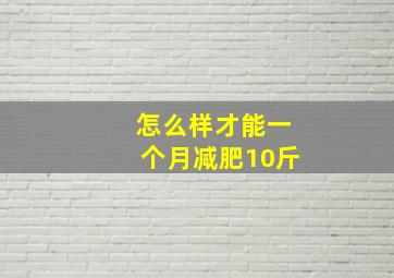 怎么样才能一个月减肥10斤