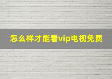 怎么样才能看vip电视免费