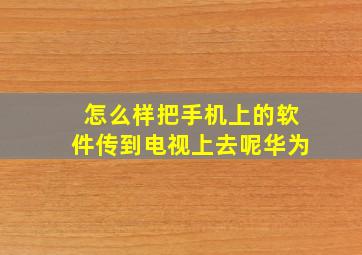 怎么样把手机上的软件传到电视上去呢华为