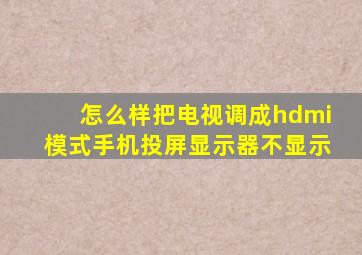 怎么样把电视调成hdmi模式手机投屏显示器不显示