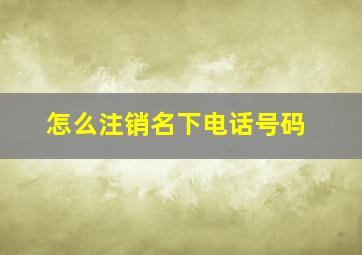 怎么注销名下电话号码