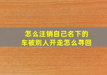 怎么注销自己名下的车被别人开走怎么寻回