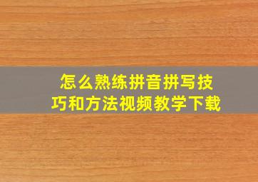 怎么熟练拼音拼写技巧和方法视频教学下载