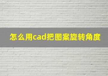 怎么用cad把图案旋转角度