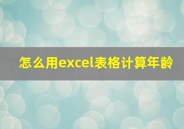 怎么用excel表格计算年龄