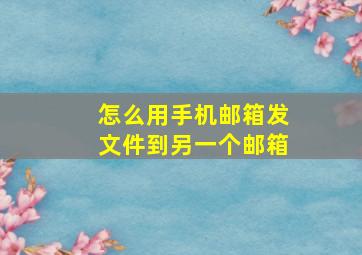 怎么用手机邮箱发文件到另一个邮箱