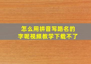 怎么用拼音写路名的字呢视频教学下载不了