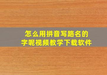 怎么用拼音写路名的字呢视频教学下载软件