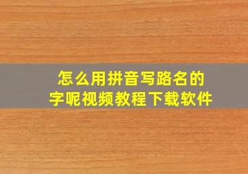 怎么用拼音写路名的字呢视频教程下载软件