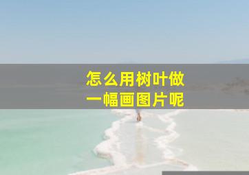 怎么用树叶做一幅画图片呢