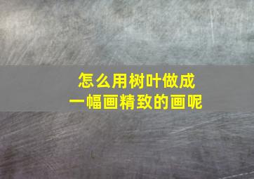 怎么用树叶做成一幅画精致的画呢