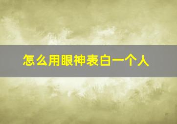 怎么用眼神表白一个人