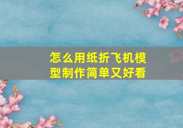 怎么用纸折飞机模型制作简单又好看