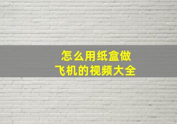 怎么用纸盒做飞机的视频大全