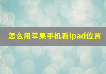 怎么用苹果手机看ipad位置