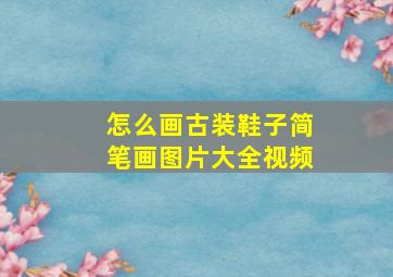 怎么画古装鞋子简笔画图片大全视频