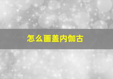 怎么画盖内伽古