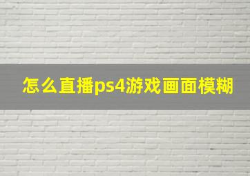 怎么直播ps4游戏画面模糊