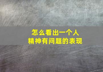 怎么看出一个人精神有问题的表现