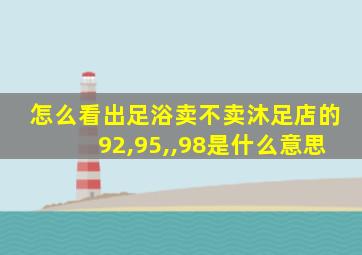 怎么看出足浴卖不卖沐足店的92,95,,98是什么意思