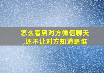 怎么看到对方微信聊天,还不让对方知道是谁