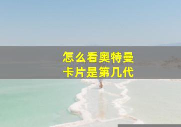 怎么看奥特曼卡片是第几代