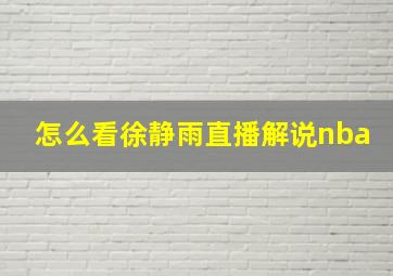 怎么看徐静雨直播解说nba