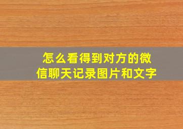 怎么看得到对方的微信聊天记录图片和文字