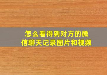 怎么看得到对方的微信聊天记录图片和视频