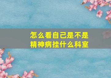 怎么看自己是不是精神病挂什么科室