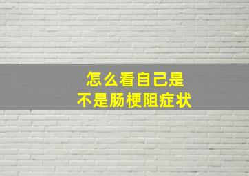 怎么看自己是不是肠梗阻症状