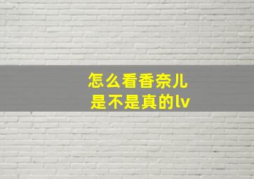 怎么看香奈儿是不是真的lv