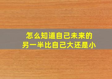 怎么知道自己未来的另一半比自己大还是小