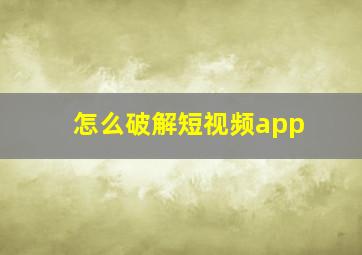 怎么破解短视频app