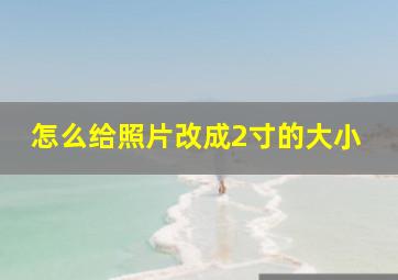 怎么给照片改成2寸的大小