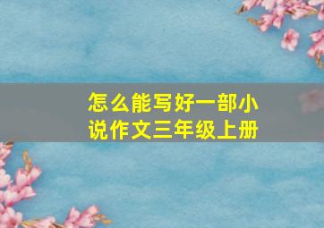 怎么能写好一部小说作文三年级上册