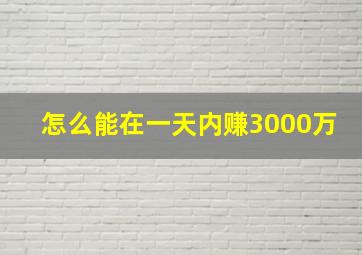 怎么能在一天内赚3000万