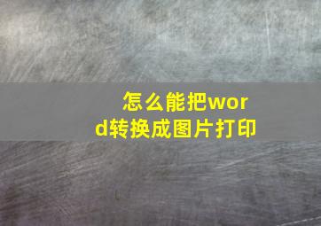 怎么能把word转换成图片打印