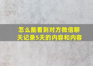 怎么能看到对方微信聊天记录5天的内容和内容