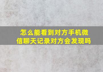 怎么能看到对方手机微信聊天记录对方会发现吗