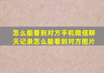 怎么能看到对方手机微信聊天记录怎么能看到对方图片