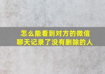 怎么能看到对方的微信聊天记录了没有删除的人