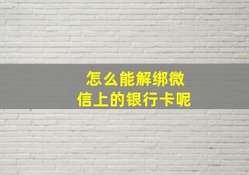 怎么能解绑微信上的银行卡呢