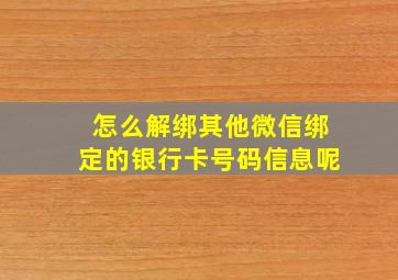 怎么解绑其他微信绑定的银行卡号码信息呢