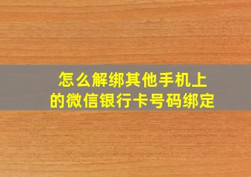 怎么解绑其他手机上的微信银行卡号码绑定