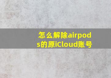 怎么解除airpods的原iCloud账号