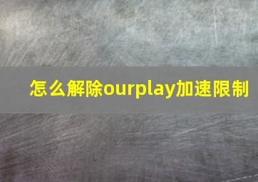 怎么解除ourplay加速限制