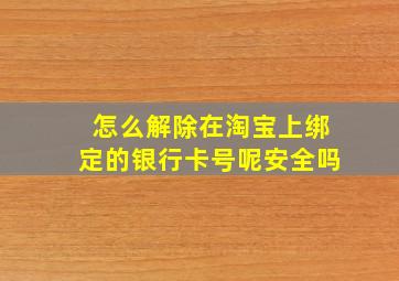 怎么解除在淘宝上绑定的银行卡号呢安全吗