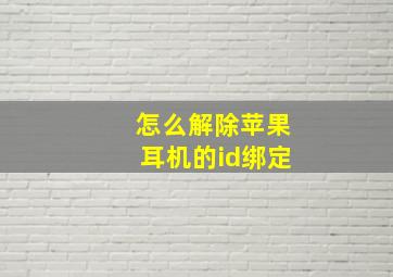 怎么解除苹果耳机的id绑定