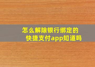 怎么解除银行绑定的快捷支付app知道吗